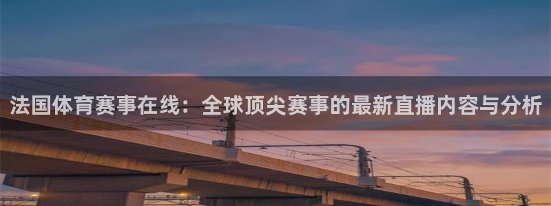 柠檬直播足球：法国体育赛事在线：全球顶尖赛事的最新直播内容与分析