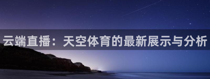柠檬直播足球高清免费直播：云端直播：天空体育的最新展示与分析
