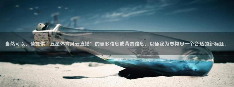 柠檬足球nba直播：当然可以，请提供“五星体育风云直播”的更多信息或背景信息，以便我为您构思一个合适的新标题。