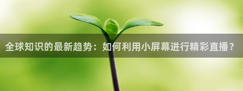 柠檬直播体育nba比赛：全球知识的最新趋势：如何利用小屏幕进行精彩直播？